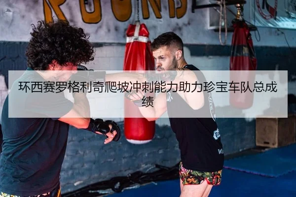 环西赛罗格利奇爬坡冲刺能力助力珍宝车队总成绩